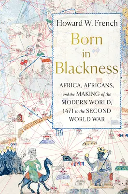 Zrodený v čiernej farbe: Afrika, Afričania a formovanie moderného sveta od roku 1471 do druhej svetovej vojny - Born in Blackness: Africa, Africans, and the Making of the Modern World, 1471 to the Second World War
