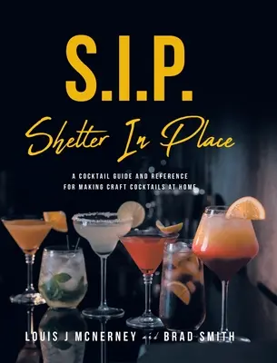 S.I.P. Shelter In Place (Úkryt na mieste): A Cocktail Guide and Reference for Making Craft Cocktails at Home - S.I.P. Shelter In Place: A Cocktail Guide and Reference for Making Craft Cocktails at Home