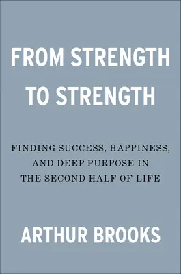 Od sily k sile: V druhej polovici života nájsť úspech, šťastie a hlboký cieľ - From Strength to Strength: Finding Success, Happiness, and Deep Purpose in the Second Half of Life