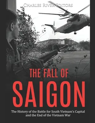 Pád Saigonu: Pád Saigonu: Dejiny bitky o hlavné mesto Južného Vietnamu a koniec vietnamskej vojny - The Fall of Saigon: The History of the Battle for South Vietnam's Capital and the End of the Vietnam War