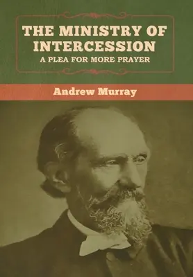 Služba príhovoru: Andrew Murray: Prosba o viac modlitieb - The Ministry of Intercession: A Plea for More Prayer Andrew Murray