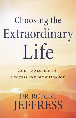 Voľba výnimočného života: 7 Božích tajomstiev úspechu a významu - Choosing the Extraordinary Life: God's 7 Secrets for Success and Significance