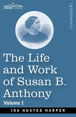 Život a dielo Susan B. Anthonyovej, zväzok I: vrátane verejných prejavov, jej vlastných listov a mnohých listov jej súčasníkov, príbehu o vývoji - The Life and Work of Susan B. Anthony, Volume I: Including Public Addresses, Her Own Letters and Many From Her Contemporaries, A Story of the Evolutio