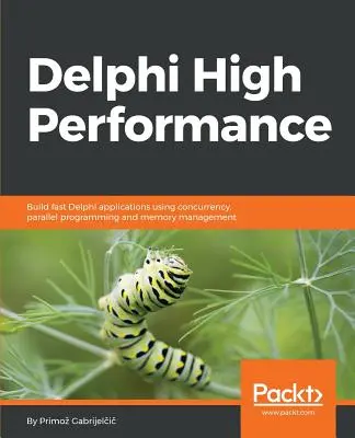 Delphi High Performance: Príručka: Vytváranie rýchlych aplikácií v Delphi pomocou súbežnosti, paralelného programovania a správy pamäte - Delphi High Performance: Build fast Delphi applications using concurrency, parallel programming and memory management