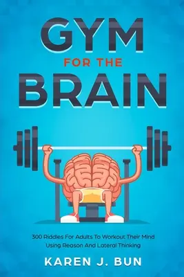 Posilňovňa pre mozog: 300 hádaniek pre dospelých na precvičenie mysle pomocou rozumu a bočného myslenia - Gym For The Brain: 300 Riddles For Adults To Workout Their Mind Using Reason And Lateral Thinking