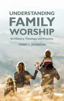Rozumieť rodinnému uctievaniu: Jeho história, teológia a prax - Understanding Family Worship: Its History, Theology and Practice