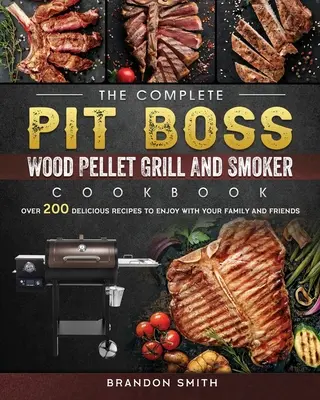 Kompletná kuchárska kniha The Pit Boss Wood Pellet Grill And Smoker Cookbook: Viac ako 200 lahodných receptov, ktoré si môžete vychutnať s rodinou a priateľmi - The Complete Pit Boss Wood Pellet Grill And Smoker Cookbook: Over 200 Delicious Recipes to Enjoy with Your Family and Friends