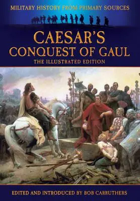 Caesarovo dobytie Galie: Vojenská história z primárnych zdrojov - Caesar's Conquest of Gaul: Military History from Primary Sources
