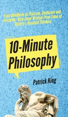 Filozofia na 10 minút: Od budhizmu po stoicizmus, Konfucia a Aristotela - múdrosť najväčších mysliteľov histórie - 10-Minute Philosophy: From Buddhism to Stoicism, Confucius and Aristotle - Bite-Sized Wisdom From Some of History's Greatest Thinkers