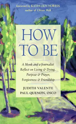 Ako byť: Mních a novinár uvažujú o živote a umieraní, účele a modlitbe, odpustení a priateľstve - How to Be: A Monk and a Journalist Reflect on Living & Dying, Purpose & Prayer, Forgiveness & Friendship