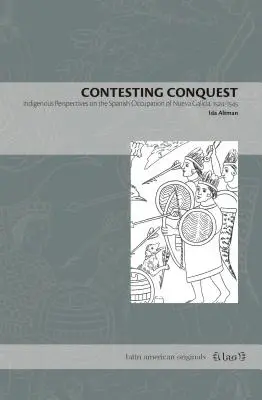 Súperenie o dobytie: Domorodý pohľad na španielsku okupáciu Nueva Galície v rokoch 1524-1545 - Contesting Conquest: Indigenous Perspectives on the Spanish Occupation of Nueva Galicia, 1524-1545
