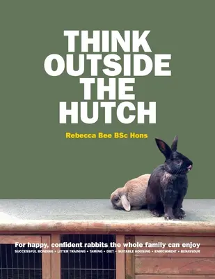Think Outside the Hutch: Pre šťastné, sebavedomé králiky, ktoré si môže užívať celá rodina - Think Outside the Hutch: For happy, confident rabbits the whole family can enjoy