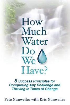 Koľko vody máme: 5 zásad úspechu na zvládnutie akejkoľvek výzvy a prosperitu v čase zmien - How Much Water Do We Have: 5 Success Principles for Conquering Any Challenge and Thriving in Times of Change