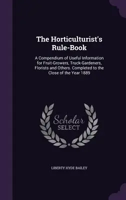 Kniha pravidiel pre záhradkárov: Zborník užitočných informácií pre ovocinárov, záhradníkov, kvetinárov a iných. Dokončené do konca - The Horticulturist's Rule-Book: A Compendium of Useful Information for Fruit-Growers, Truck-Gardeners, Florists and Others. Completed to the Close of