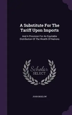 Náhrada za dovozné clo: A ustanovenie o spravodlivom rozdelení bohatstva národov - A Substitute for the Tariff Upon Imports: And a Provision for an Equitable Distribution of the Wealth of Nations