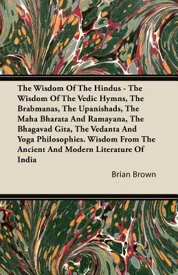 Múdrosť hinduistov - Múdrosť védskych hymnov, Brabmán, upanišád, Maha Bharata a Rámajána, Bhagavadgíta, Védánta - The Wisdom of the Hindus - The Wisdom of the Vedic Hymns, the Brabmanas, the Upanishads, the Maha Bharata And Ramayana, the Bhagavad Gita, the Vedanta