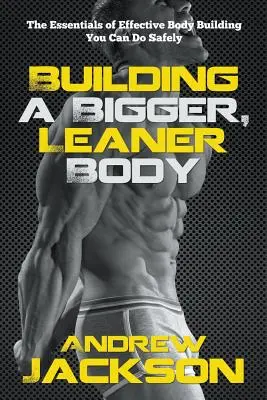 Budovanie väčšieho a štíhlejšieho tela: Základy efektívneho posilňovania, ktoré môžete robiť bezpečne - Building a Bigger, Leaner Body: The Essentials of Effective Body Building You Can Do Safely