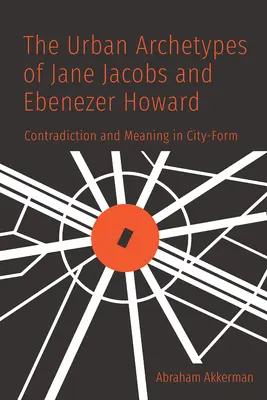 Mestské archetypy Jane Jacobsovej a Ebenezera Howarda: Rozpor a význam v podobe mesta - The Urban Archetypes of Jane Jacobs and Ebenezer Howard: Contradiction and Meaning in City Form
