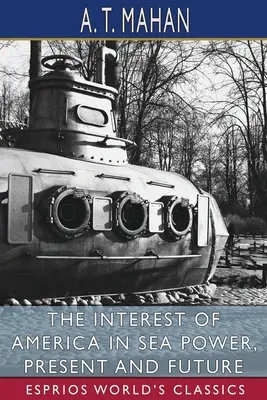 Záujem Ameriky o námornú moc, súčasnosť a budúcnosť (Esprios Classics) - The Interest of America in Sea Power, Present and Future (Esprios Classics)