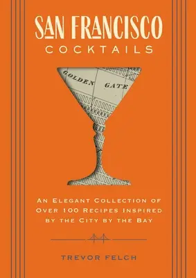 Sanfranciské koktaily: Elegantná zbierka viac ako 100 receptov inšpirovaných mestom pri zálive (História San Francisca, História koktailov, Sa - San Francisco Cocktails: An Elegant Collection of Over 100 Recipes Inspired by the City by the Bay (San Francisco History, Cocktail History, Sa