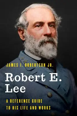 Robert E. Lee: Príručka o jeho živote a diele - Robert E. Lee: A Reference Guide to His Life and Works