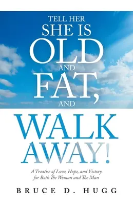 Povedz jej, že je stará a tučná, a odíď!: Pojednanie o láske, nádeji a víťazstve pre ženu aj muža - Tell Her She Is Old and Fat, and Walk Away!: A Treatise of Love, Hope, and Victory for Both the Woman and the Man
