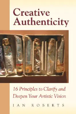 Tvorivá autenticita: 16 zásad na objasnenie a prehĺbenie vašej umeleckej vízie - Creative Authenticity: 16 Principles to Clarify and Deepen Your Artistic Vision