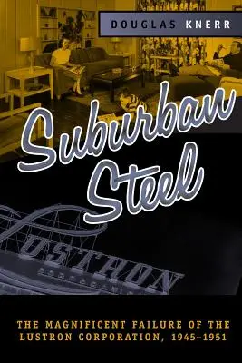 Predmestská oceľ: Veľkolepé zlyhanie spoločnosti Lustron Corp - Suburban Steel: Magnificent Failure of the Lustron Corp