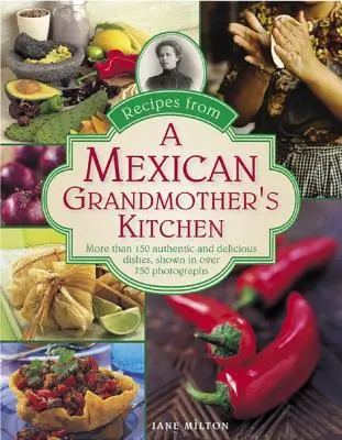 Recepty z kuchyne mexickej babičky: Viac ako 150 autentických a chutných jedál na viac ako 750 fotografiách - Recipes from a Mexican Grandmother's Kitchen: More Than 150 Authentic and Delicious Dishes, Shown in Over 750 Photographs