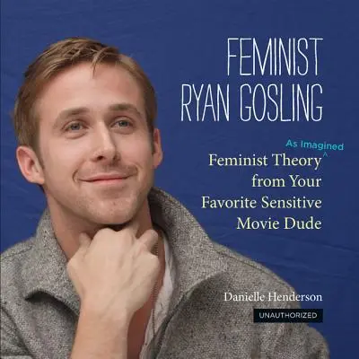 Feministický Ryan Gosling: Feministická teória (podľa predstáv) vášho obľúbeného citlivého filmového frajera - Feminist Ryan Gosling: Feminist Theory (as Imagined) from Your Favorite Sensitive Movie Dude