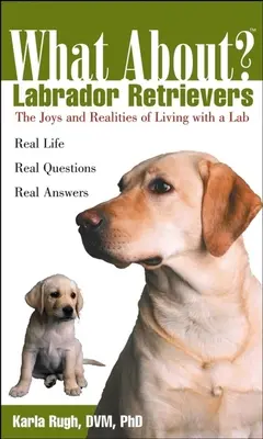 Čo s labradorskými retrievermi: O radostiach a skutočnostiach života s labradorom - What about Labrador Retrievers: The Joy and Realities of Living with a Lab