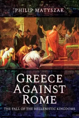 Grécko proti Rímu: Pád helenistických kráľovstiev 250 - 31 pred Kr. - Greece Against Rome: The Fall of the Hellenistic Kingdoms 250-31 BC