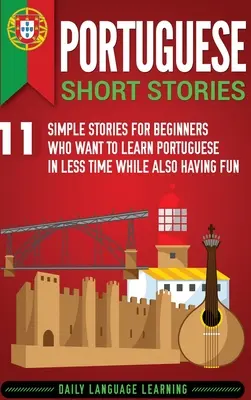 Portugalské poviedky: 11 jednoduchých príbehov pre začiatočníkov, ktorí sa chcú naučiť portugalsky za kratší čas a zároveň sa pri tom zabaviť - Portuguese Short Stories: 11 Simple Stories for Beginners Who Want to Learn Portuguese in Less Time While Also Having Fun