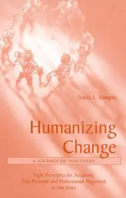 Humanizácia zmeny: A Journey of Discovery: Osem zásad na dosiahnutie skutočného osobného a profesionálneho vyrovnania v našom živote - Humanizing Change: A Journey of Discovery: Eight Principles for Acquiring True Personal and Professional Alignment in Our Lives