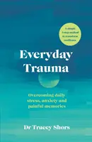 Trauma všedného dňa - Prekonávanie každodenného stresu, úzkosti a bolestivých spomienok - Everyday Trauma - Overcoming daily stress, anxiety and painful memories