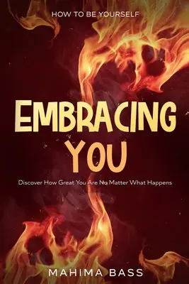 Ako byť sám sebou: Objavte, akí ste skvelí bez ohľadu na to, čo sa stane - How To Be Yourself: Embracing You - Discover How Great You Are No Matter What Happens