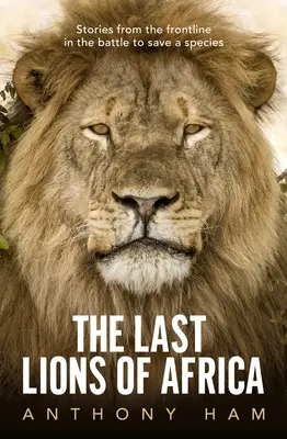 Posledné levy Afriky: Príbehy z prvej línie v boji o záchranu druhu - The Last Lions of Africa: Stories from the Frontline in the Battle to Save a Species