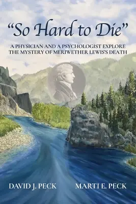 Tak ťažko sa umiera: lekár a psychológ skúmajú záhadu smrti Meriwethera Lewisa - So Hard to Die: A Physician and a Psychologist Explore the Mystery of Meriwether Lewis's Death