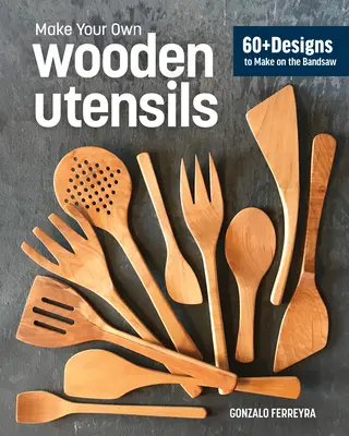 Drevené náčinie z pásovej píly: Viac ako 60 vzorov na špachtle, lyžice, rozprašovače a ďalšie pomôcky - Wooden Utensils from the Bandsaw: 60+ Patterns for Spatulas, Spoons, Spreaders & More