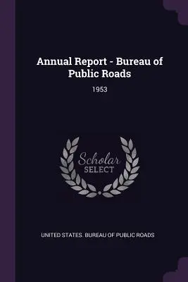 Výročná správa - Úrad pre verejné cesty: 1953 - Annual Report - Bureau of Public Roads: 1953