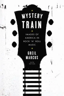 Tajomný vlak: Obrazy Ameriky v rock'n'rollovej hudbe: - Mystery Train: Images of America in Rock 'n' Roll Music: Sixth Edition