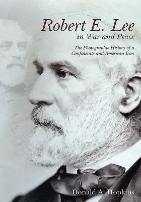 Robert E. Lee vo vojne a mieri: E. Lee: Fotografická história konfederačnej a americkej ikony - Robert E. Lee in War and Peace: The Photographic History of a Confederate and American Icon