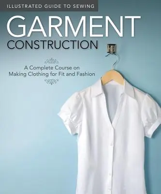 Ilustrovaný sprievodca šitím: Konštrukcia odevov: Úplný kurz šitia odevov podľa strihu a módy - Illustrated Guide to Sewing: Garment Construction: A Complete Course on Making Clothing for Fit and Fashion