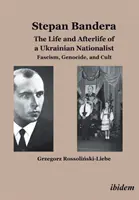 Stepan Bandera -- Život a posmrtný život ukrajinského nacionalistu - Fašizmus, genocída a kult - Stepan Bandera -- The Life & Afterlife of a Ukrainian Nationalist - Fascism, Genocide & Cult
