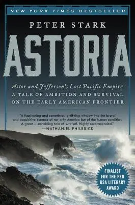 Astoria: Astoria: Astor a Jeffersonova stratená tichomorská ríša: Príbeh o ambíciách a prežití na začiatku amerického pohraničia - Astoria: Astor and Jefferson's Lost Pacific Empire: A Tale of Ambition and Survival on the Early American Frontier