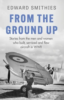 Od základov: Príbehy mužov a žien, ktorí stavali, obsluhovali a lietali na lietadlách počas druhej svetovej vojny - From the Ground Up: Stories from the Men and Women Who Built, Serviced and Flew Aircraft in WWII