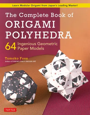 Kompletná kniha Origami Polyhedra: 64 geniálnych geometrických papierových modelov (Naučte sa modulárne origami od popredného japonského majstra!) - The Complete Book of Origami Polyhedra: 64 Ingenious Geometric Paper Models (Learn Modular Origami from Japan's Leading Master!)