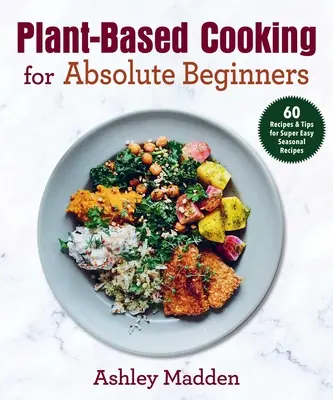 Varenie na rastlinnej báze pre úplných začiatočníkov: 60 receptov a tipov na mimoriadne jednoduché sezónne recepty - Plant-Based Cooking for Absolute Beginners: 60 Recipes & Tips for Super Easy Seasonal Recipes