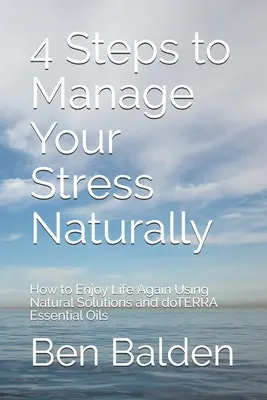 4 kroky k prirodzenému zvládaniu stresu: Ako si opäť užívať život pomocou prírodných riešení a esenciálnych olejov doTERRA - 4 Steps to Manage Your Stress Naturally: How to Enjoy Life Again Using Natural Solutions and doTERRA Essential Oils