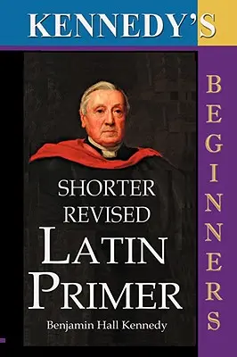 The Shorter Revised Latin Primer (Kennedy's Latin Primer, Beginners Version) (Kratšia revidovaná latinská učebnica, verzia pre začiatočníkov). - The Shorter Revised Latin Primer (Kennedy's Latin Primer, Beginners Version).